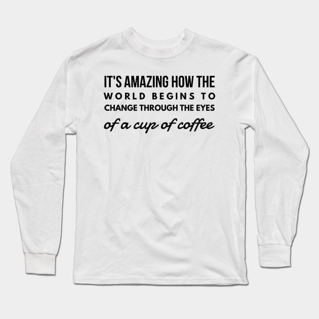 it's amazing how the world begins to change through the eyes of a cup of coffee Long Sleeve T-Shirt by GMAT